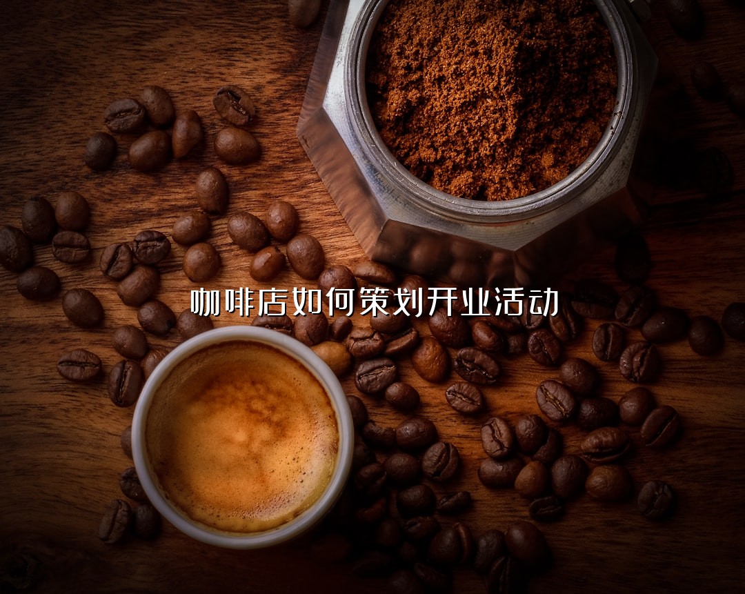 咖啡店如何策划开业活动