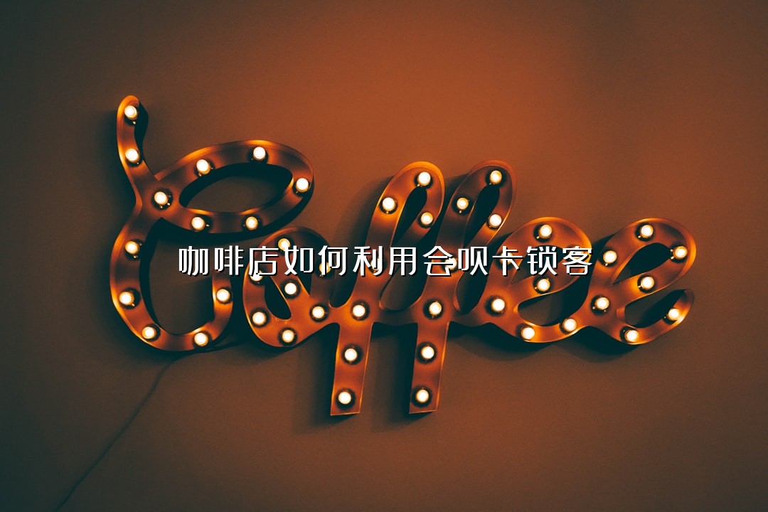 咖啡店如何利用会员卡锁客