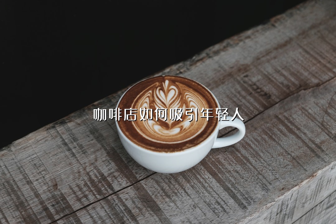 咖啡店如何吸引年轻人
