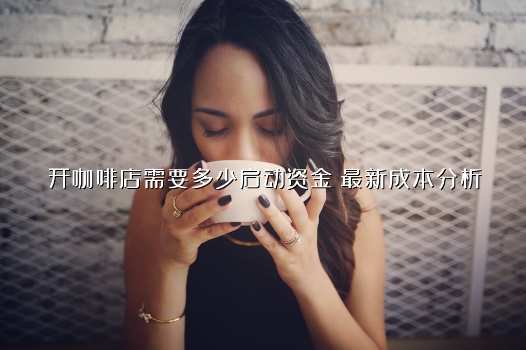 开咖啡店需要多少启动资金？最新成本分析