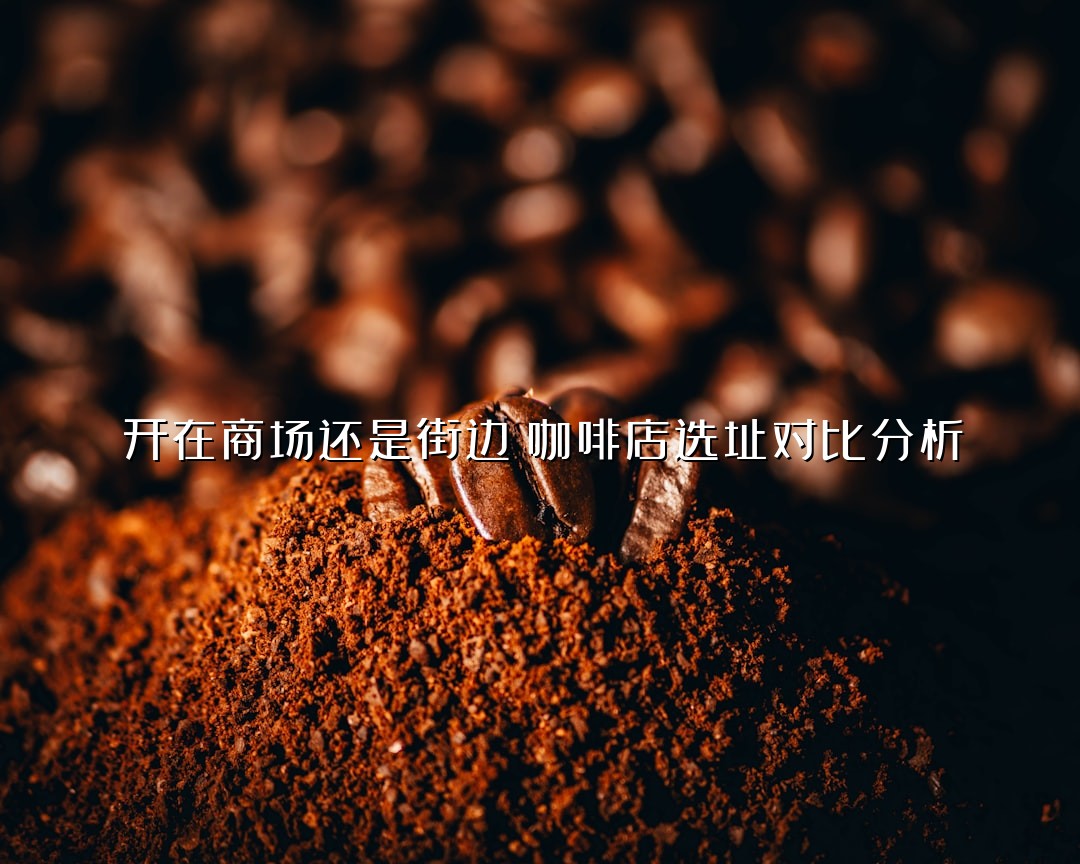 开在商场还是街边？咖啡店选址对比分析