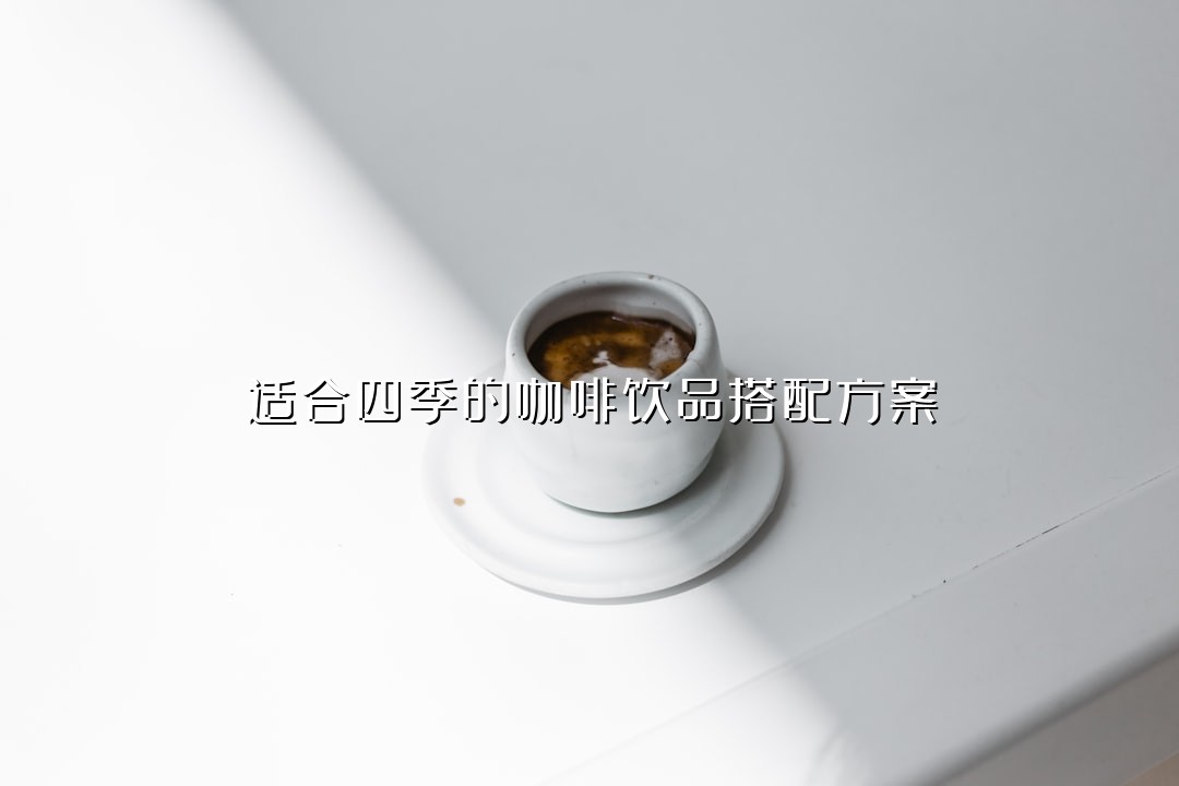 适合四季的咖啡饮品搭配方案
