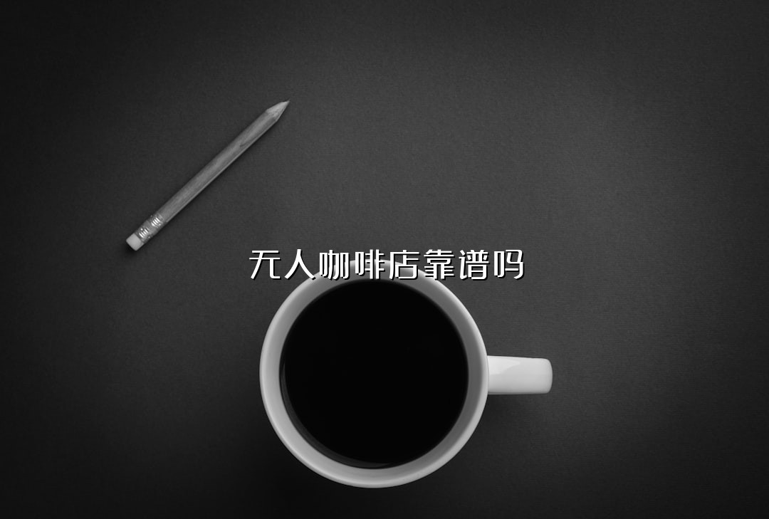 无人咖啡店靠谱吗