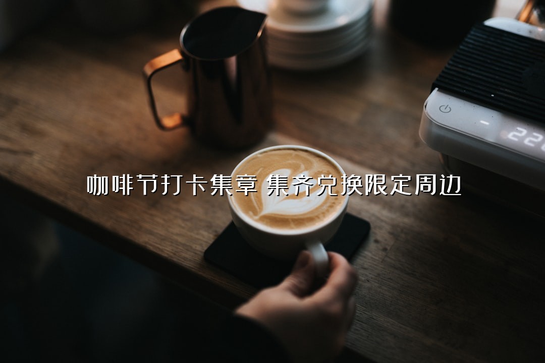 咖啡节打卡集章！集齐兑换限定周边