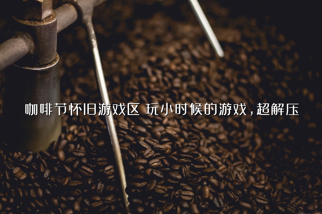 咖啡节怀旧游戏区！玩小时候的游戏，超解压