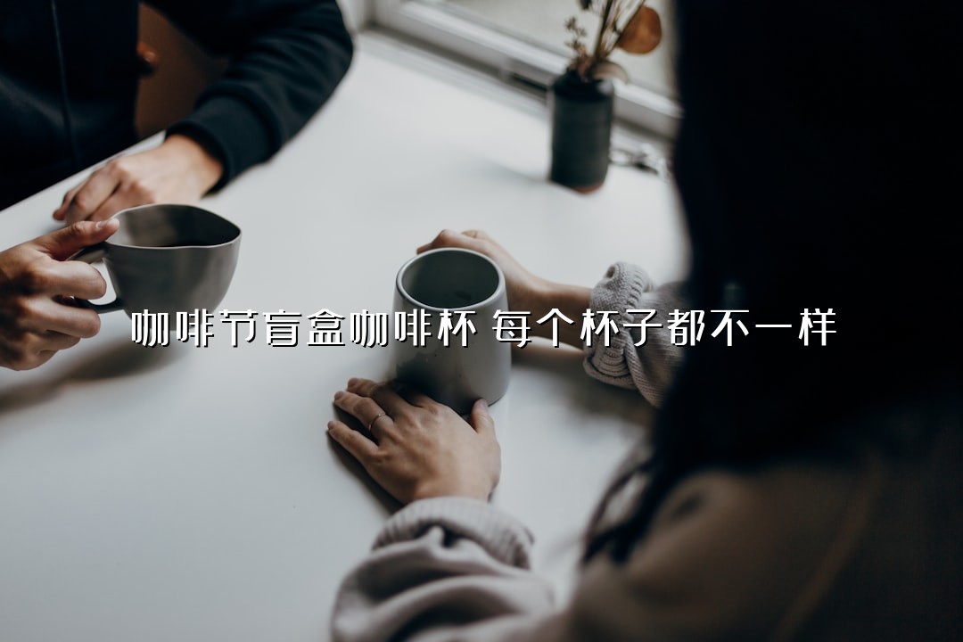 咖啡节盲盒咖啡杯！每个杯子都不一样