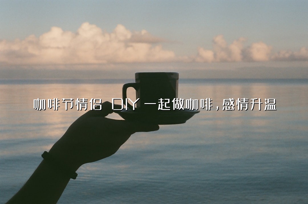 咖啡节情侣 DIY！一起做咖啡，感情升温
