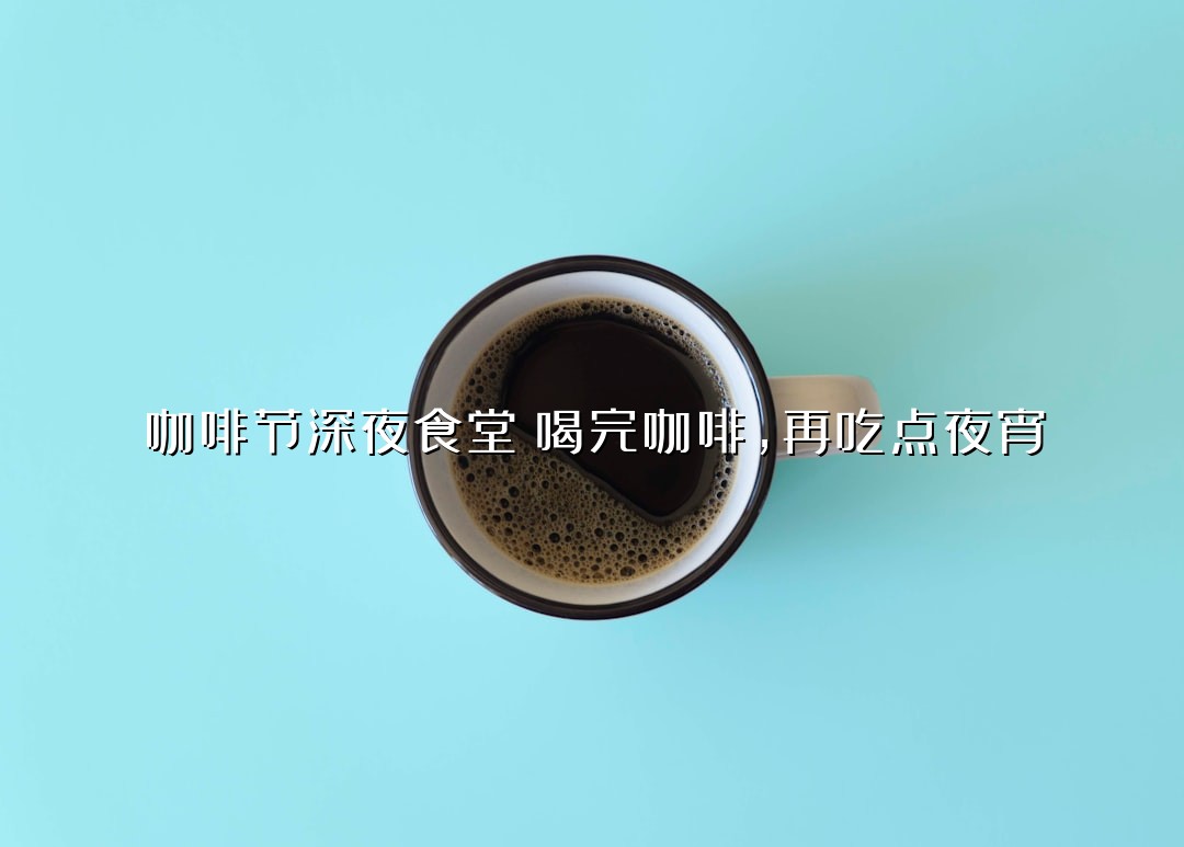 咖啡节深夜食堂：喝完咖啡，再吃点夜宵