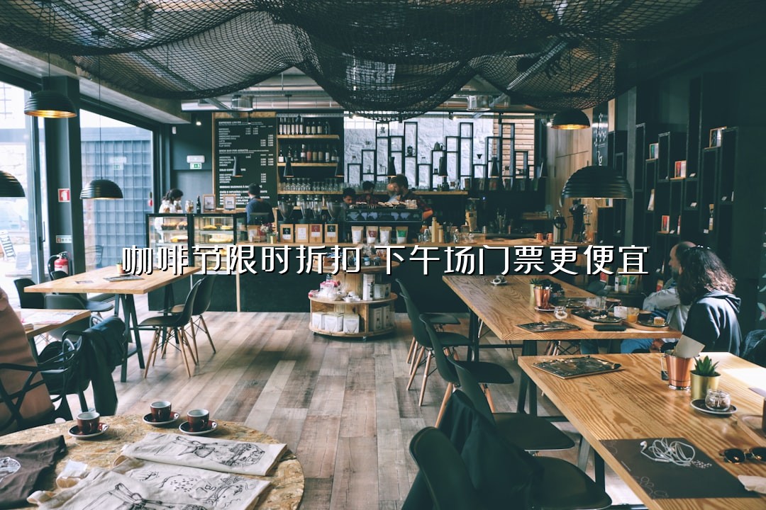 咖啡节限时折扣！下午场门票更便宜