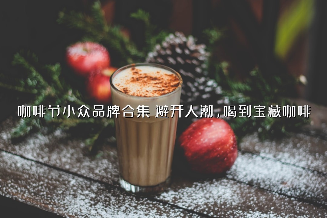 咖啡节小众品牌合集：避开人潮，喝到宝藏咖啡