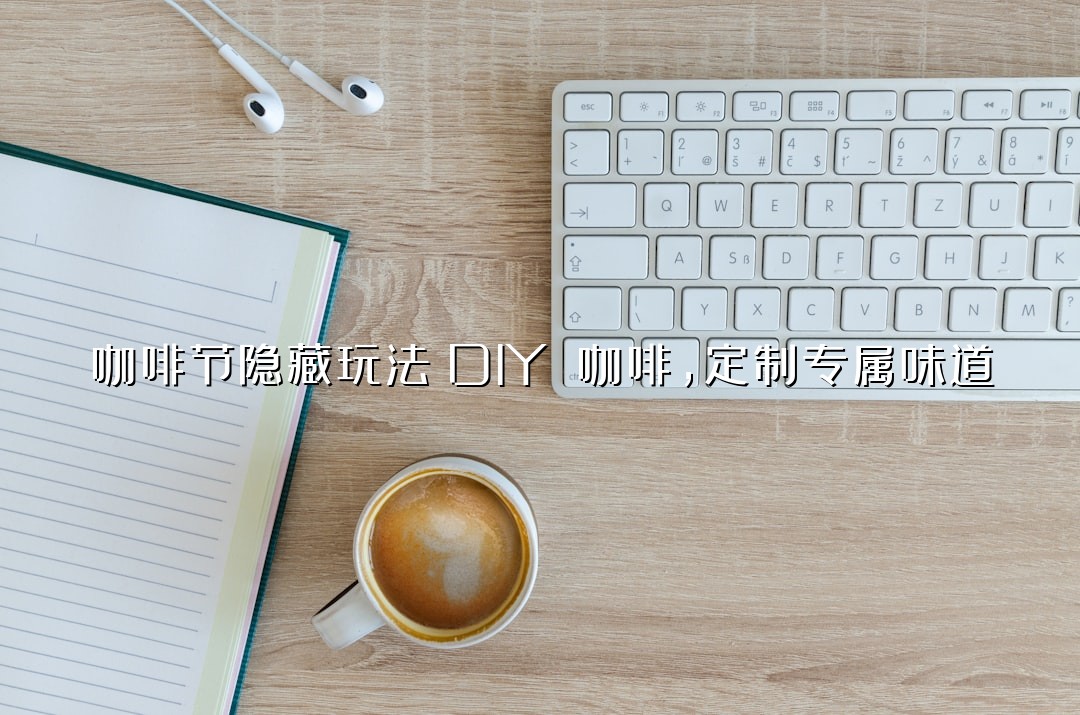咖啡节隐藏玩法：DIY 咖啡，定制专属味道