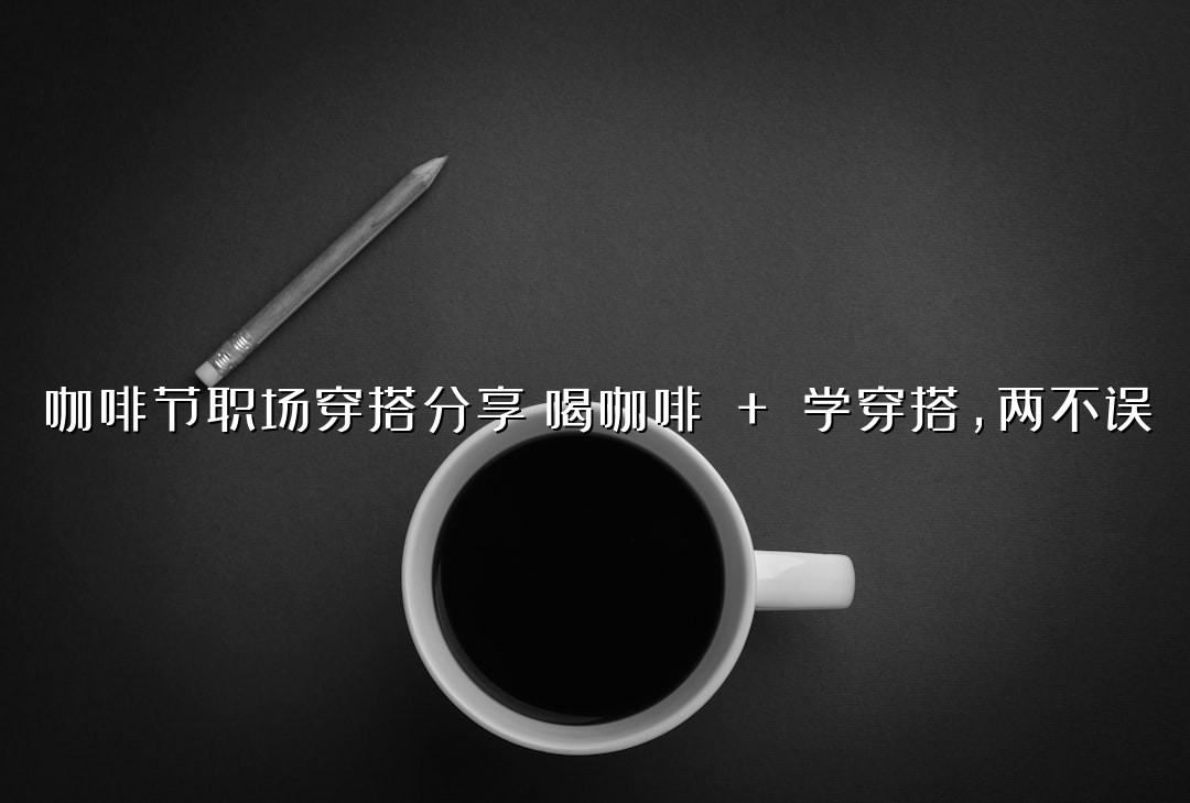 咖啡节职场穿搭分享！喝咖啡 + 学穿搭，两不误
