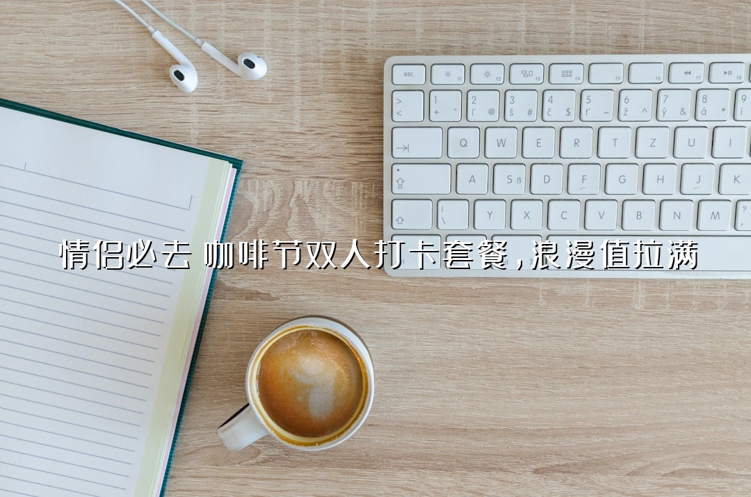 情侣必去！咖啡节双人打卡套餐，浪漫值拉满