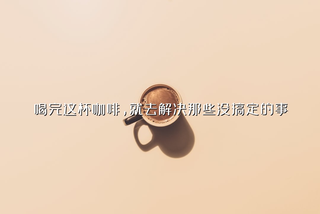 喝完这杯咖啡，就去解决那些没搞定的事