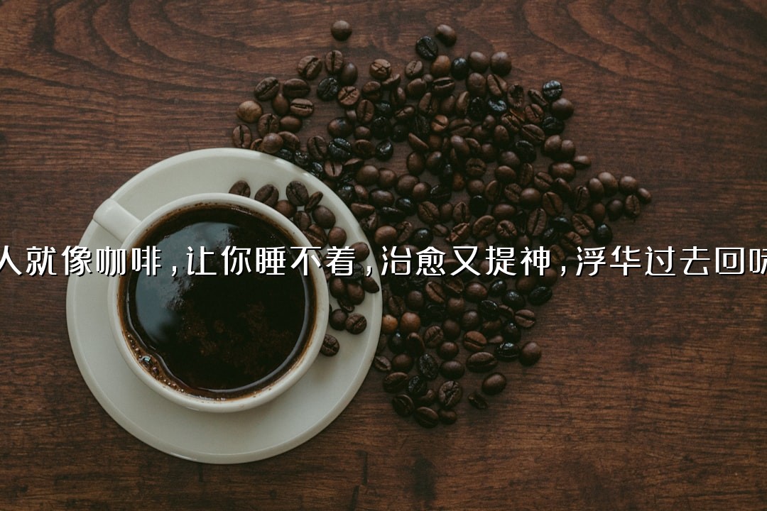 有的人就像咖啡，让你睡不着，治愈又提神，浮华过去回味悠长