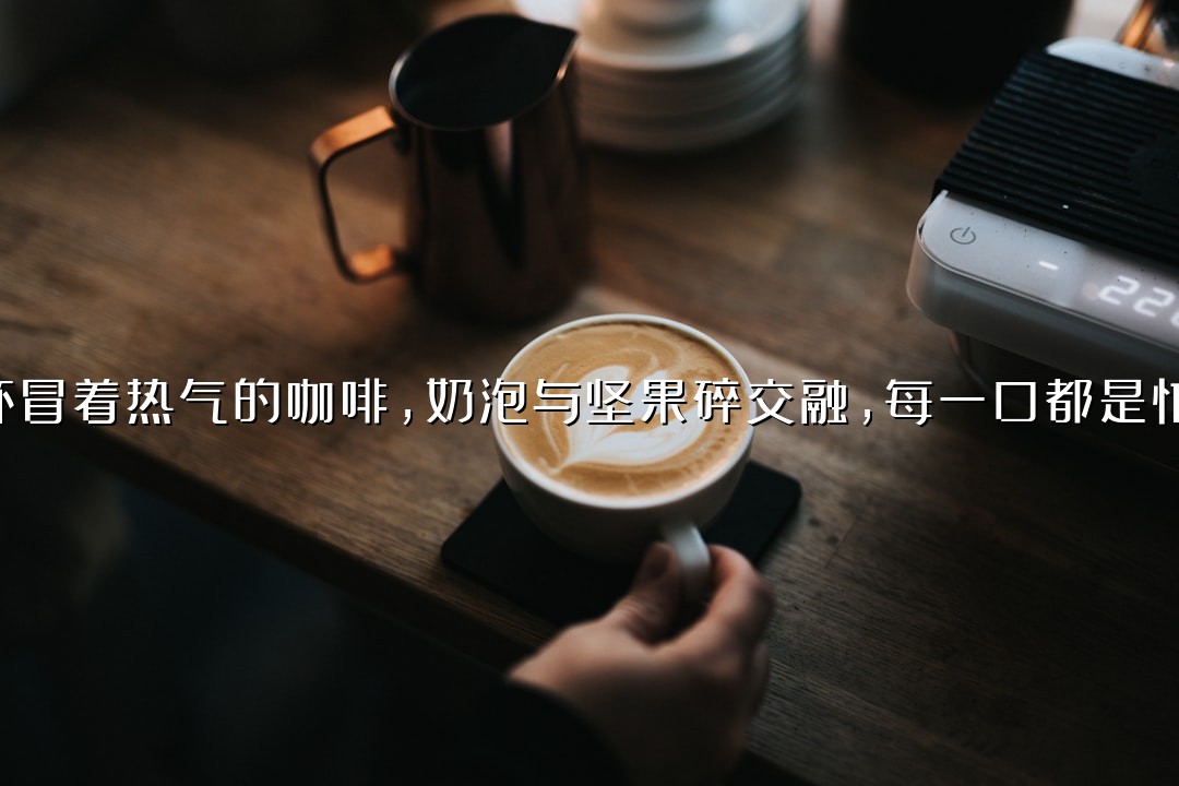 在微醺的暖光下，一杯冒着热气的咖啡，奶泡与坚果碎交融，每一口都是忙碌生活里的治愈时刻
