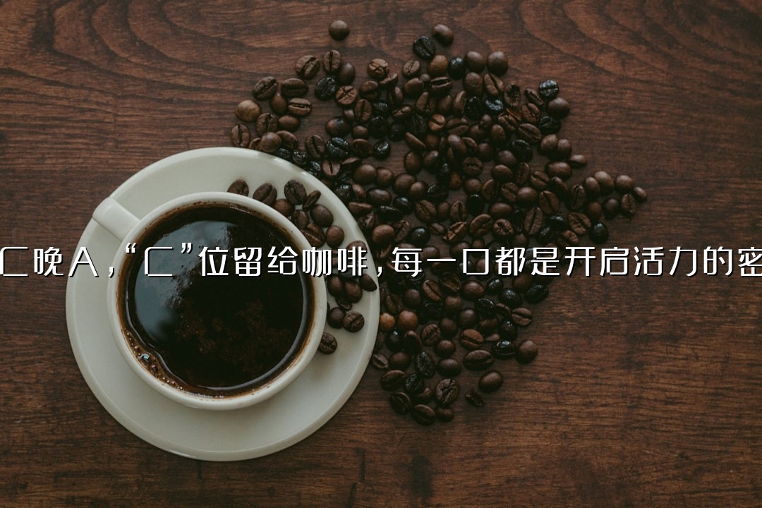 早C晚A，“C”位留给咖啡，每一口都是开启活力的密钥