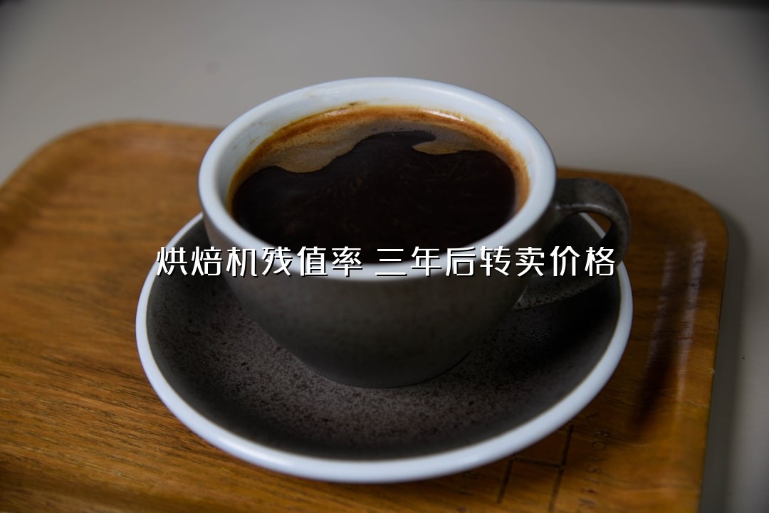 烘焙机残值率：三年后转卖价格