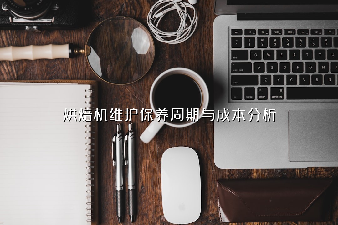 烘焙机维护保养周期与成本分析