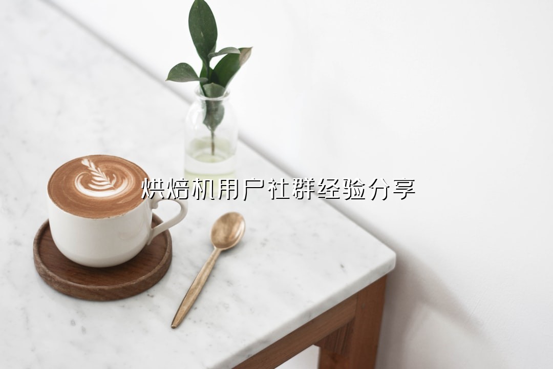 烘焙机用户社群经验分享