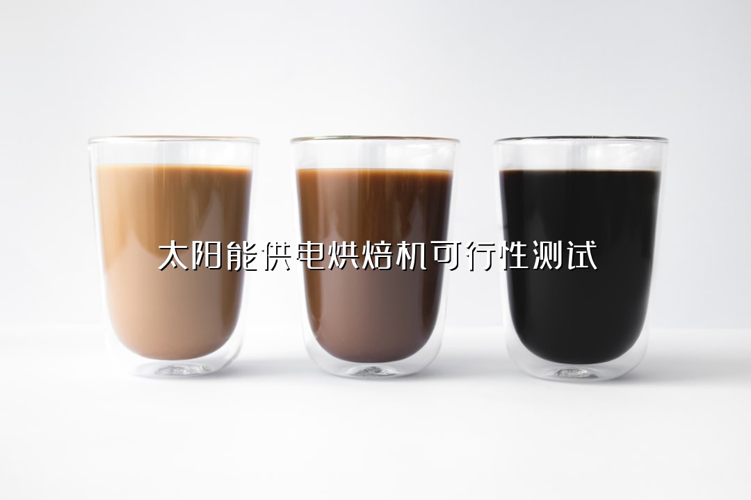 太阳能供电烘焙机可行性测试