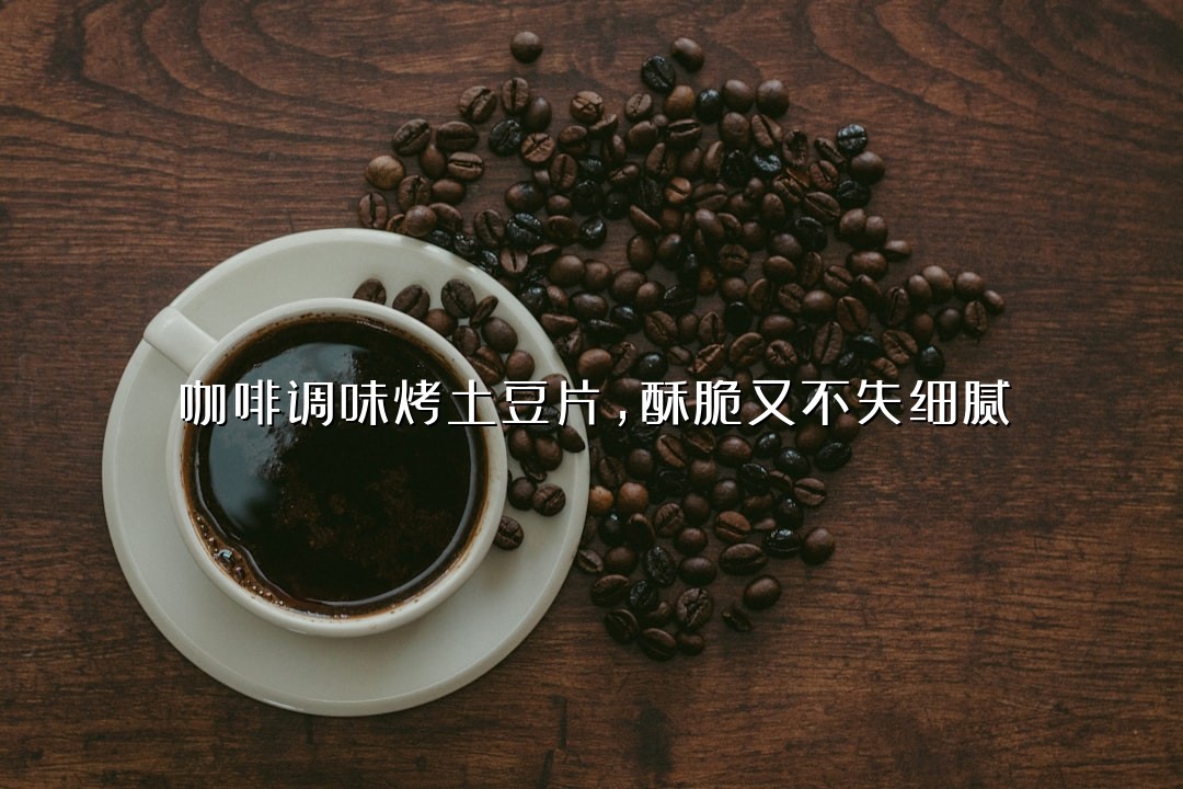 咖啡调味烤土豆片，酥脆又不失细腻