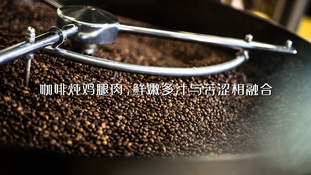 咖啡炖鸡腿肉，鲜嫩多汁与苦涩相融合