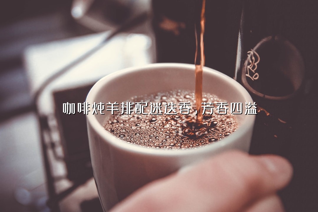 咖啡炖羊排配迷迭香，芳香四溢