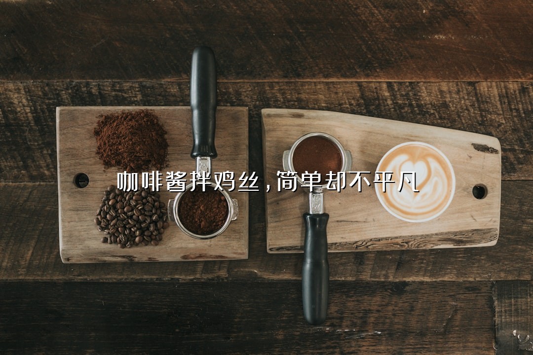 咖啡酱拌鸡丝，简单却不平凡