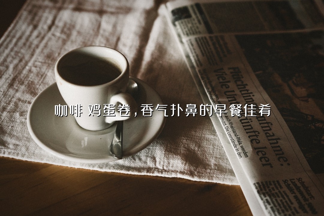 咖啡焗鸡蛋卷，香气扑鼻的早餐佳肴