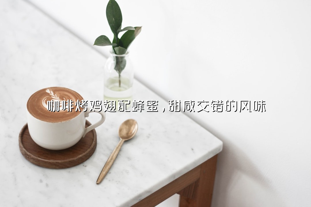 咖啡烤鸡翅配蜂蜜，甜咸交错的风味