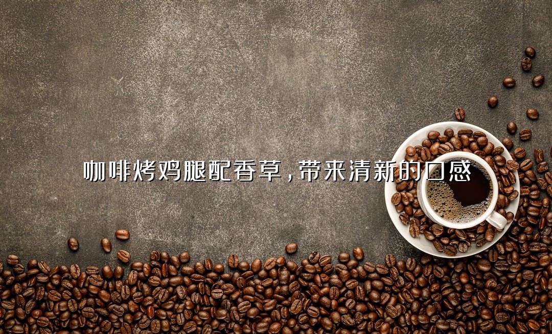 咖啡烤鸡腿配香草，带来清新的口感