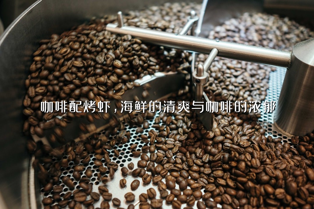 咖啡配烤虾，海鲜的清爽与咖啡的浓郁