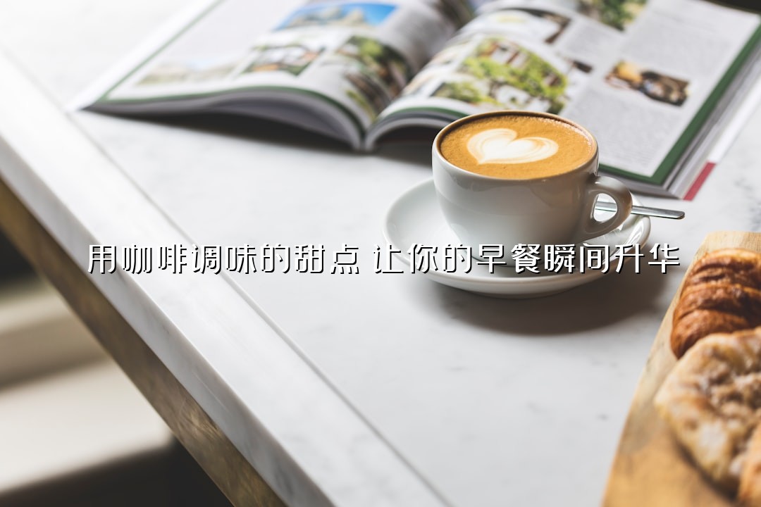 用咖啡调味的甜点：让你的早餐瞬间升华