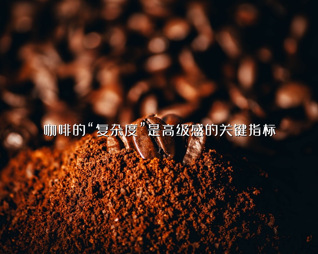 咖啡的“复杂度”是高级感的关键指标
