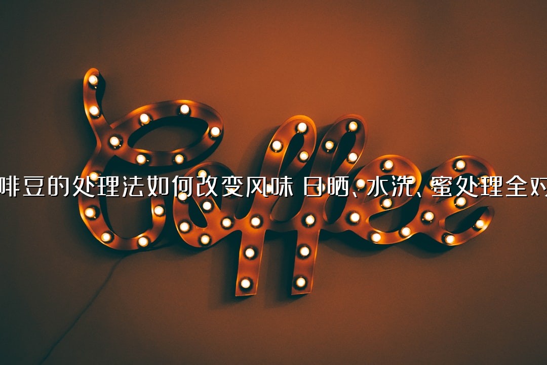 咖啡豆的处理法如何改变风味？日晒、水洗、蜜处理全对比