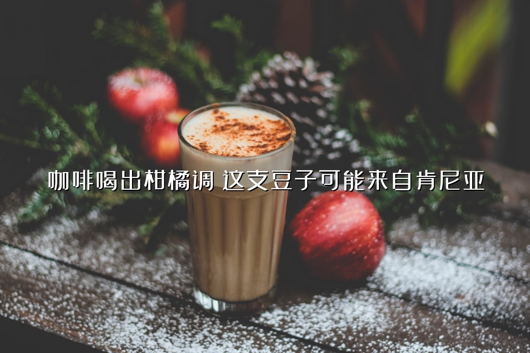 咖啡喝出柑橘调？这支豆子可能来自肯尼亚