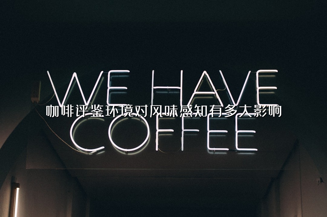 咖啡评鉴环境对风味感知有多大影响？