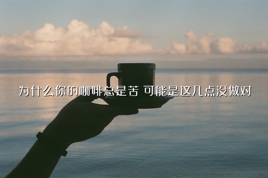 为什么你的咖啡总是苦？可能是这几点没做对