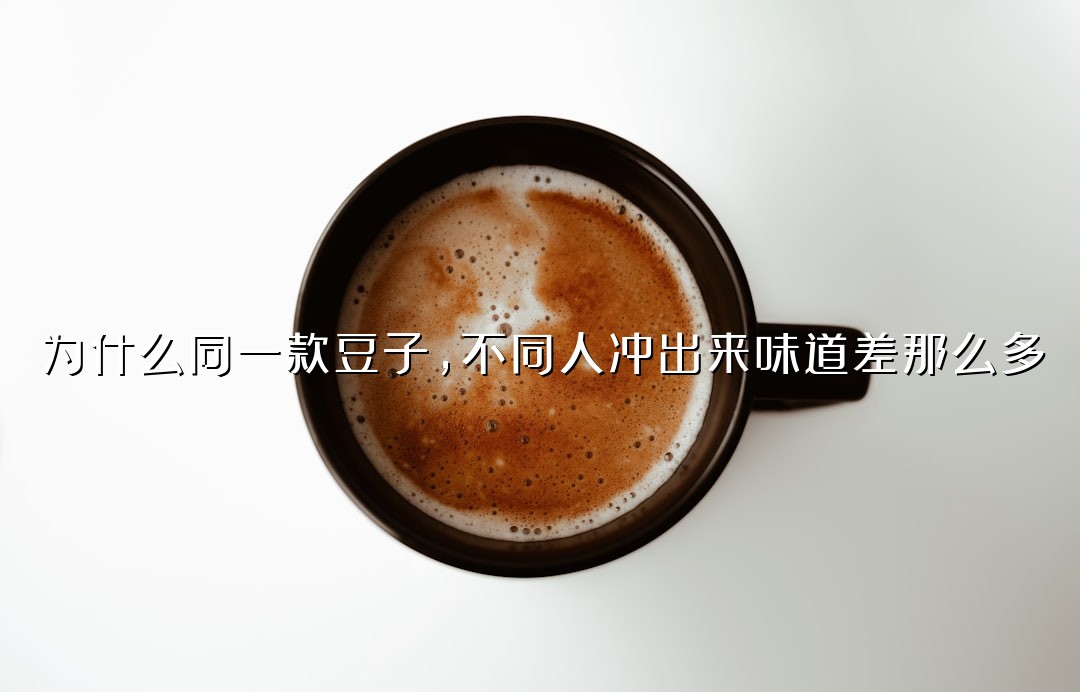为什么同一款豆子，不同人冲出来味道差那么多？