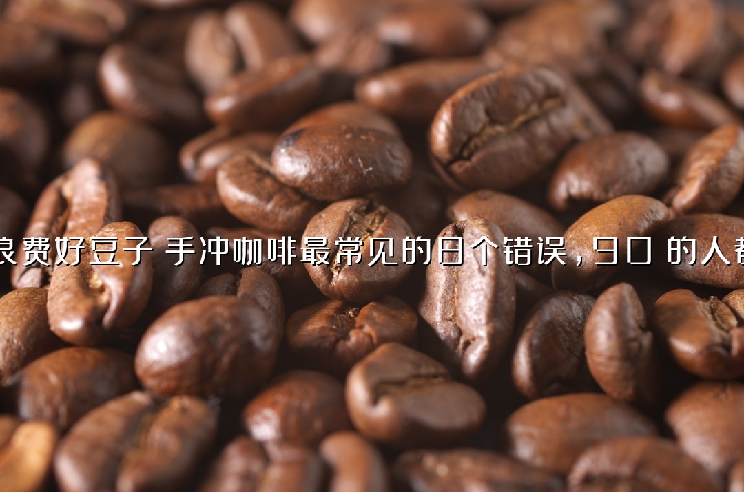 别再浪费好豆子！手冲咖啡最常见的8个错误，90%的人都犯了