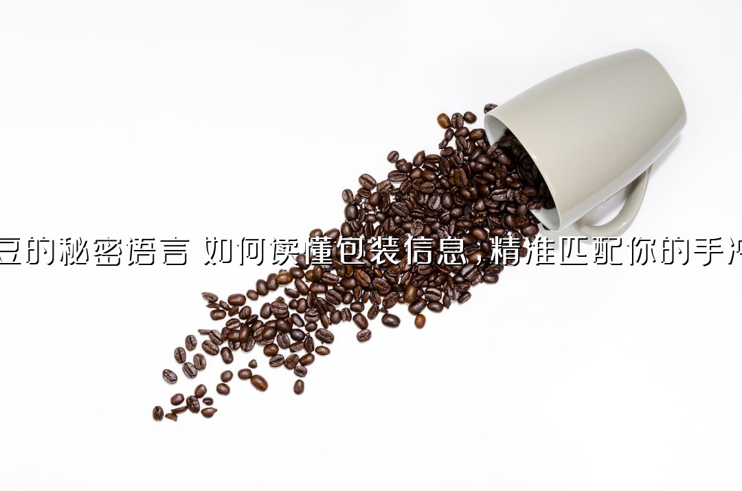 咖啡豆的秘密语言：如何读懂包装信息，精准匹配你的手冲方案