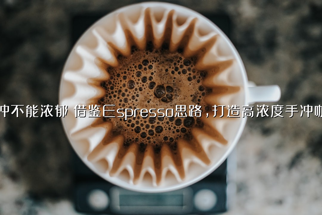 谁说手冲不能浓郁？借鉴Espresso思路，打造高浓度手冲咖啡配方