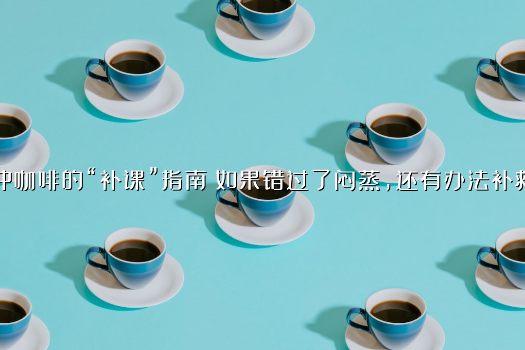 手冲咖啡的“补课”指南：如果错过了闷蒸，还有办法补救吗？