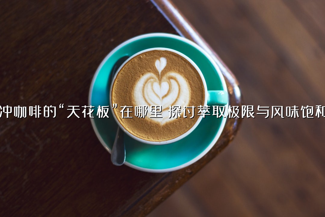 手冲咖啡的“天花板”在哪里？探讨萃取极限与风味饱和点