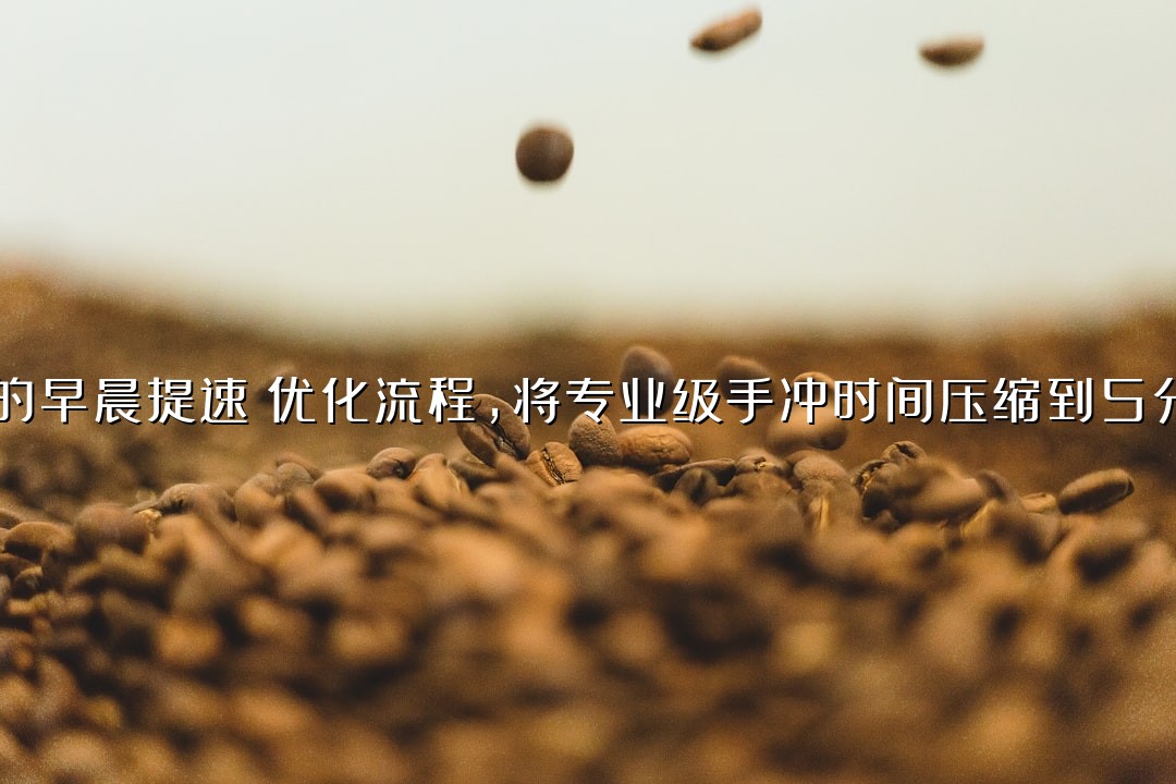 为你的早晨提速：优化流程，将专业级手冲时间压缩到5分钟内