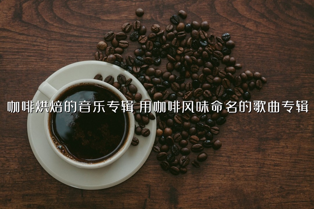 咖啡烘焙的音乐专辑：用咖啡风味命名的歌曲专辑