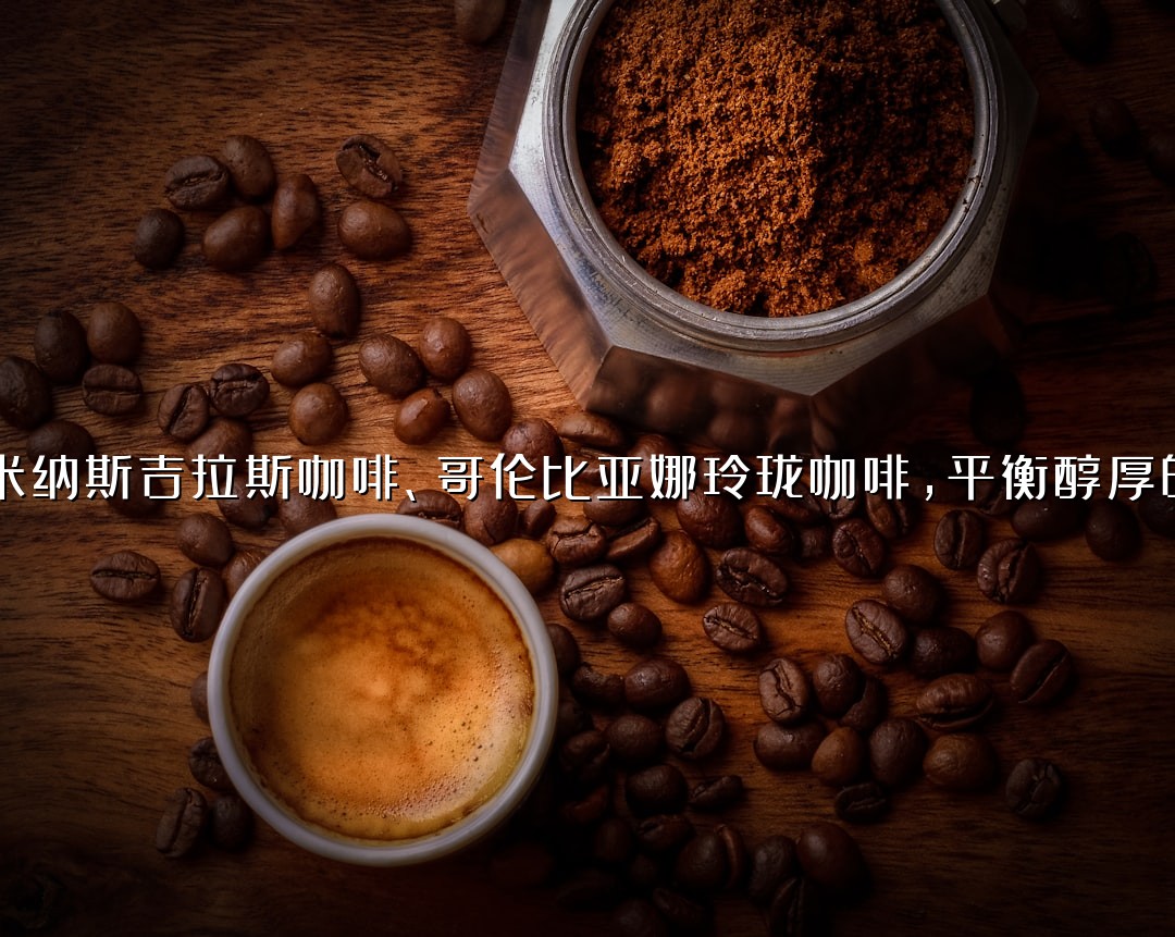 巴西米纳斯吉拉斯咖啡、哥伦比亚娜玲珑咖啡，平衡醇厚的咖啡