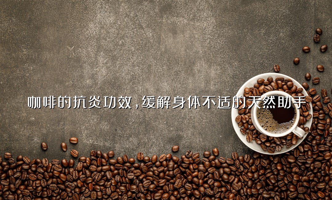 咖啡的抗炎功效，缓解身体不适的天然助手