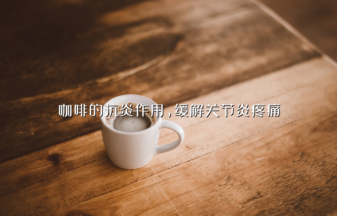 咖啡的抗炎作用，缓解关节炎疼痛